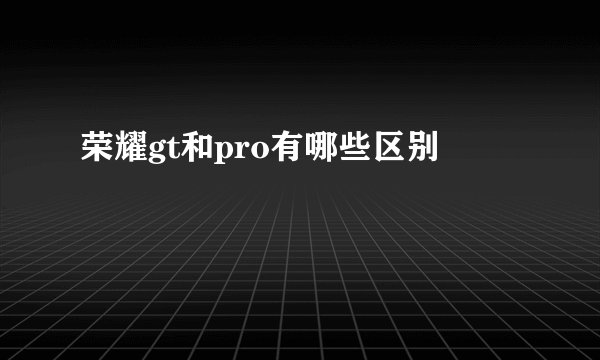 荣耀gt和pro有哪些区别