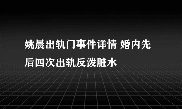 姚晨出轨门事件详情 婚内先后四次出轨反泼脏水