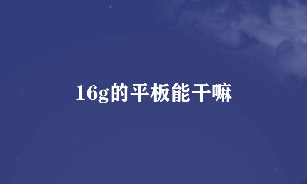 16g的平板能干嘛