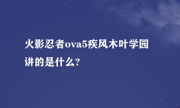 火影忍者ova5疾风木叶学园讲的是什么?