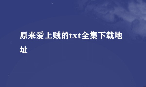 原来爱上贼的txt全集下载地址