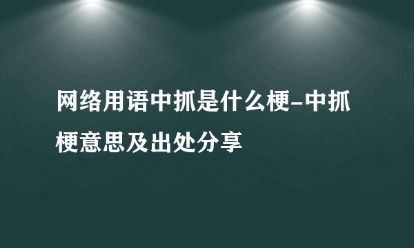网络用语中抓是什么梗-中抓梗意思及出处分享