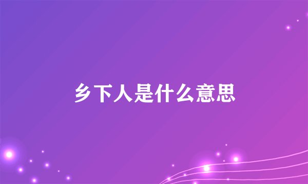 乡下人是什么意思