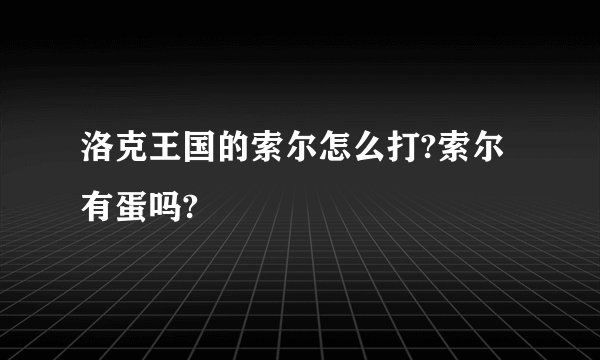 洛克王国的索尔怎么打?索尔有蛋吗?