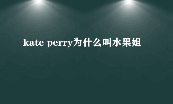 kate perry为什么叫水果姐