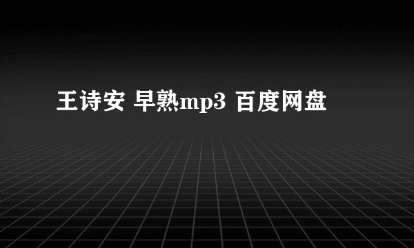 王诗安 早熟mp3 百度网盘