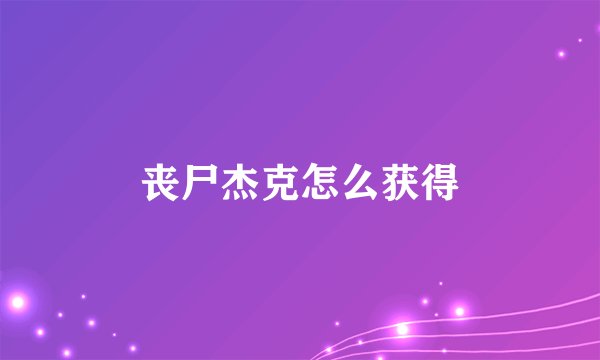 丧尸杰克怎么获得