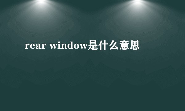 rear window是什么意思
