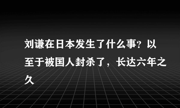 刘谦在日本发生了什么事？以至于被国人封杀了，长达六年之久