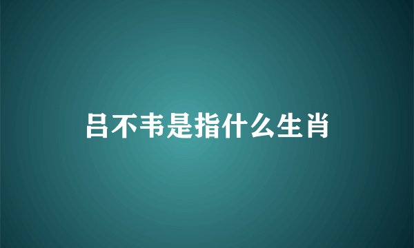 吕不韦是指什么生肖