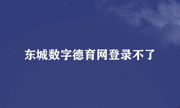 东城数字德育网登录不了