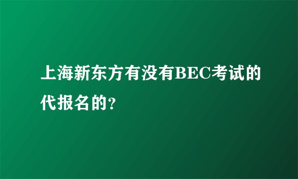 上海新东方有没有BEC考试的代报名的？