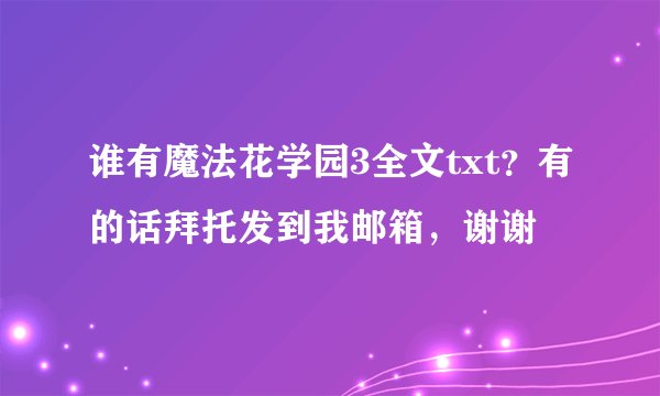 谁有魔法花学园3全文txt？有的话拜托发到我邮箱，谢谢