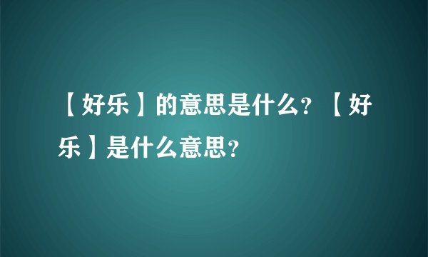 【好乐】的意思是什么？【好乐】是什么意思？