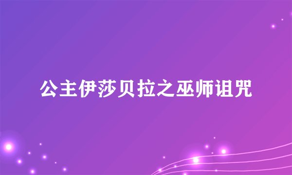 公主伊莎贝拉之巫师诅咒