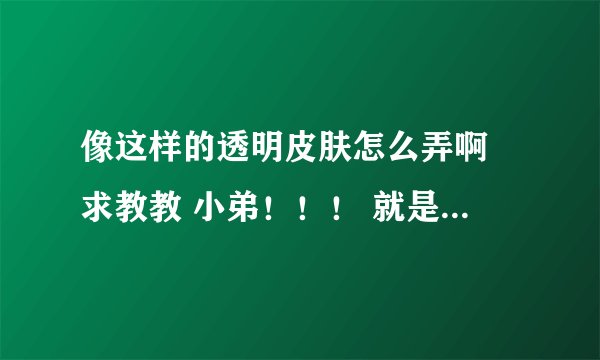 像这样的透明皮肤怎么弄啊 求教教 小弟！！！ 就是弄在修改资料那 我的QQ是2013的