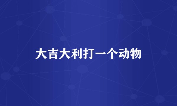 大吉大利打一个动物