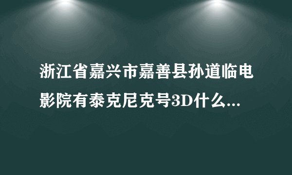 浙江省嘉兴市嘉善县孙道临电影院有泰克尼克号3D什么时候播放？