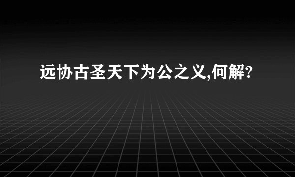 远协古圣天下为公之义,何解?