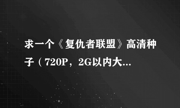 求一个《复仇者联盟》高清种子（720P，2G以内大小），直接发出来迅雷种子地址就可以~多谢了