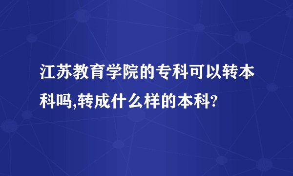 江苏教育学院的专科可以转本科吗,转成什么样的本科?