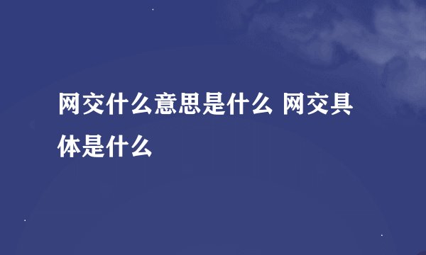网交什么意思是什么 网交具体是什么