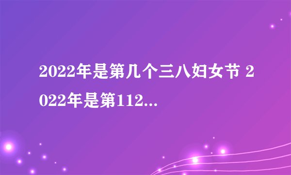 2022年是第几个三八妇女节 2022年是第112个三八妇女节对吗