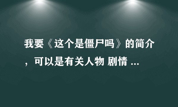 我要《这个是僵尸吗》的简介，可以是有关人物 剧情 的，有权威的最好，个人了解也行，多点好！！