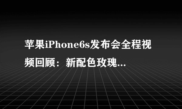 苹果iPhone6s发布会全程视频回顾：新配色玫瑰金因中国？