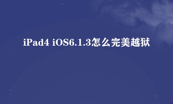 iPad4 iOS6.1.3怎么完美越狱