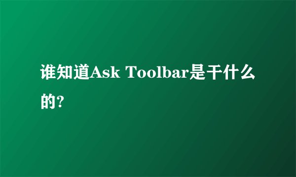 谁知道Ask Toolbar是干什么的?