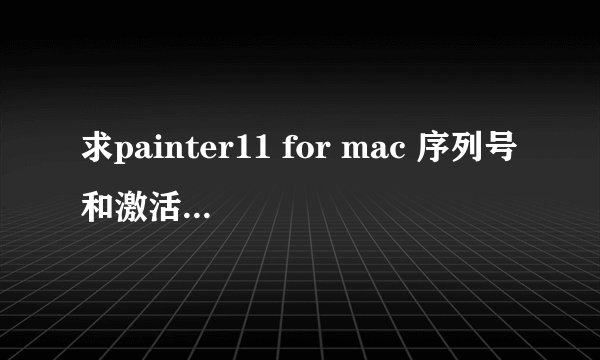 求painter11 for mac 序列号和激活码！！安装码是XDXM-Q2JR-RN27-K7UU-H59X 谢谢！在线等！