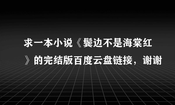 求一本小说《鬓边不是海棠红》的完结版百度云盘链接，谢谢