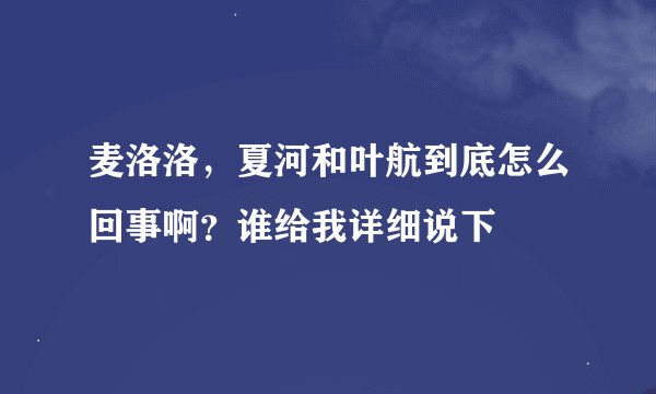 麦洛洛，夏河和叶航到底怎么回事啊？谁给我详细说下