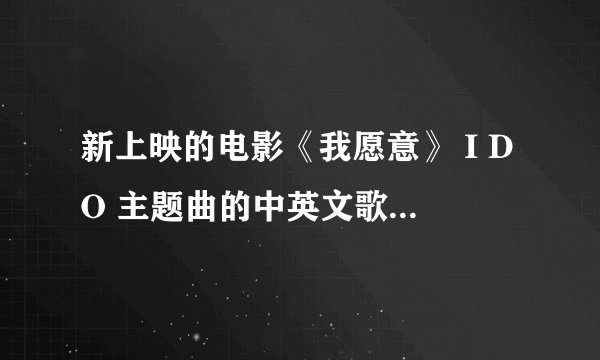 新上映的电影《我愿意》 I DO 主题曲的中英文歌词，谢谢！