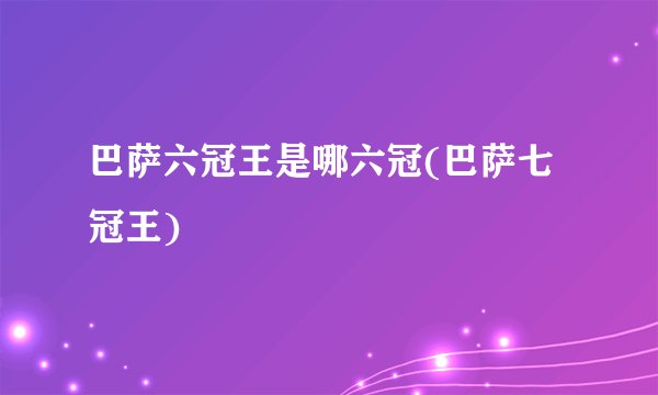 巴萨六冠王是哪六冠(巴萨七冠王)