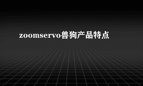 zoomservo兽狗产品特点