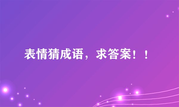表情猜成语，求答案！！