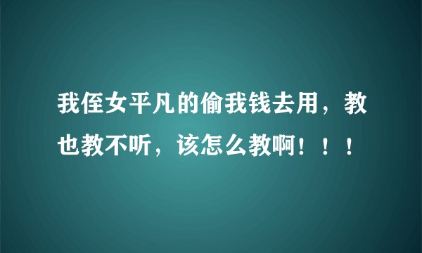 我侄女平凡的偷我钱去用，教也教不听，该怎么教啊！！！