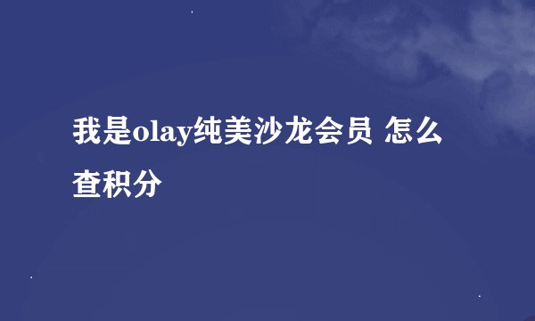 我是olay纯美沙龙会员 怎么查积分