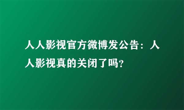 人人影视官方微博发公告：人人影视真的关闭了吗？