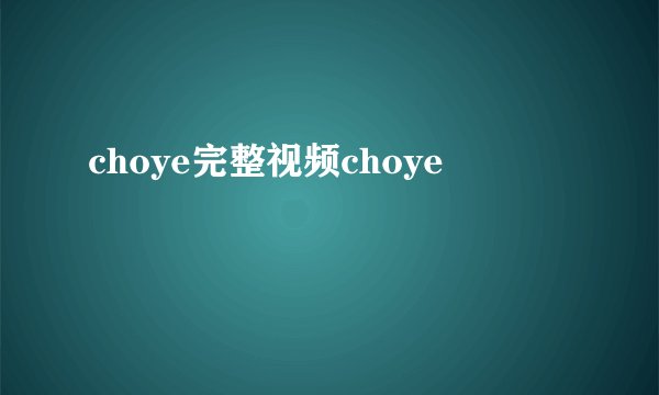 choye完整视频choye