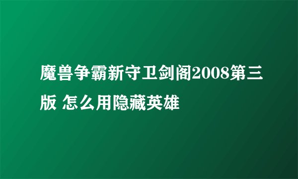 魔兽争霸新守卫剑阁2008第三版 怎么用隐藏英雄