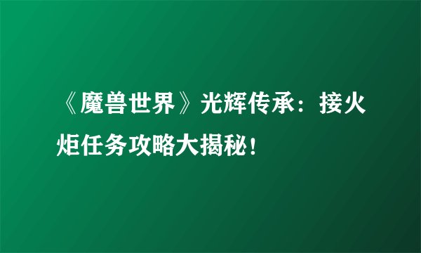 《魔兽世界》光辉传承：接火炬任务攻略大揭秘！