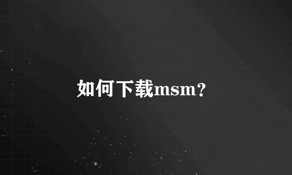 如何下载msm？