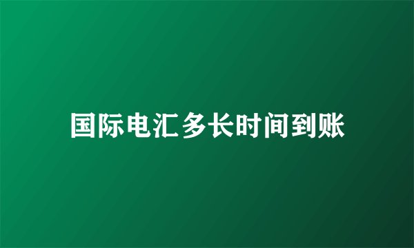 国际电汇多长时间到账