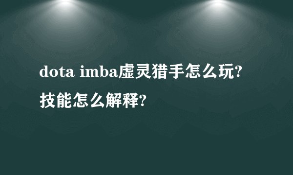 dota imba虚灵猎手怎么玩?技能怎么解释?
