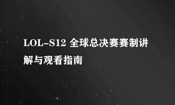 LOL-S12 全球总决赛赛制讲解与观看指南