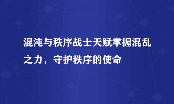 混沌与秩序战士天赋掌握混乱之力，守护秩序的使命