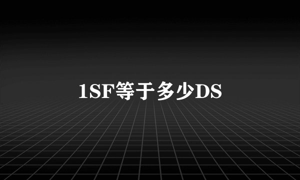 1SF等于多少DS